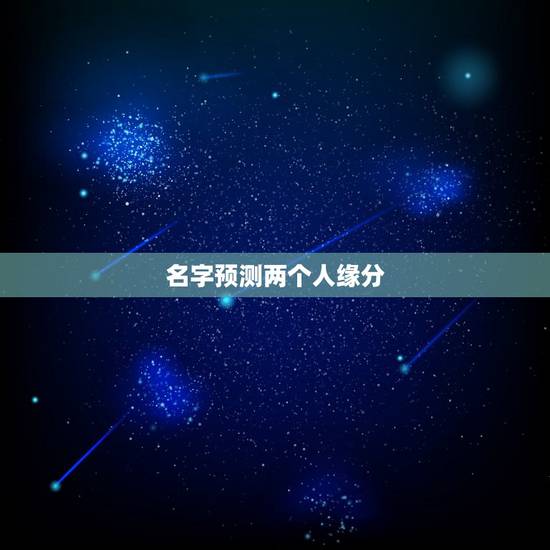 名字预测两个人缘分,两个人名字能测算出他们之间是缘分吗? 名字预测两个人缘分,两个人名字能测算出他们之间是缘分吗?