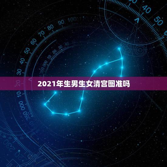 2021年生男生女清宫图准吗,2023的清宫图生男生女准吗 2021年生男生女清宫图准吗,2023的清宫图生男生女准吗