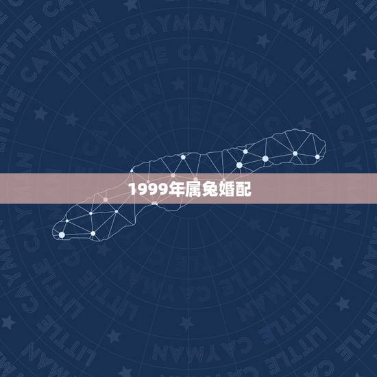 1999年属兔婚配,99年属兔的属相婚配表 1999年属兔婚配,99年属兔的属相婚配表