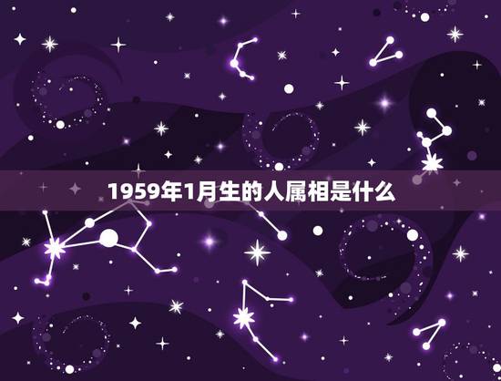 1959年1月生的人属相是什么,1959年1月2日是什么生肖 1959年1月生的人属相是什么,1959年1月2日是什么生肖
