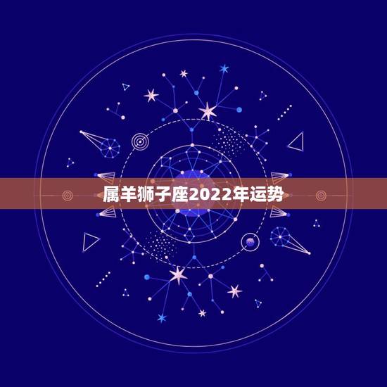 属羊狮子座2022年运势,狮子座一定要知道!狮子座2021年的运势如何 属羊狮子座2022年运势,狮子座一定要知道!狮子座2021年的运势如何