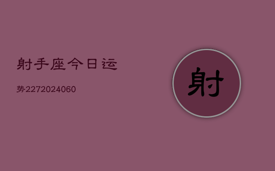 射手座今日运势227(20240603) 射手座今日运势227(20240603)