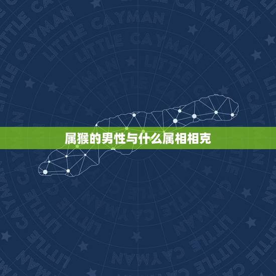 属猴的男性与什么属相相克,属猴女与什么相克 属猴的男性与什么属相相克,属猴女与什么相克