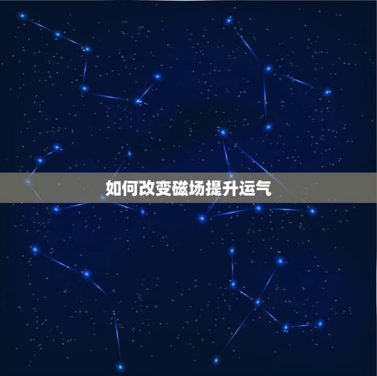 如何改变磁场提升运气，如何改变自己的磁场