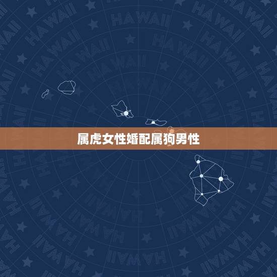 属虎女性婚配属狗男性，属虎女和属狗男相配吗