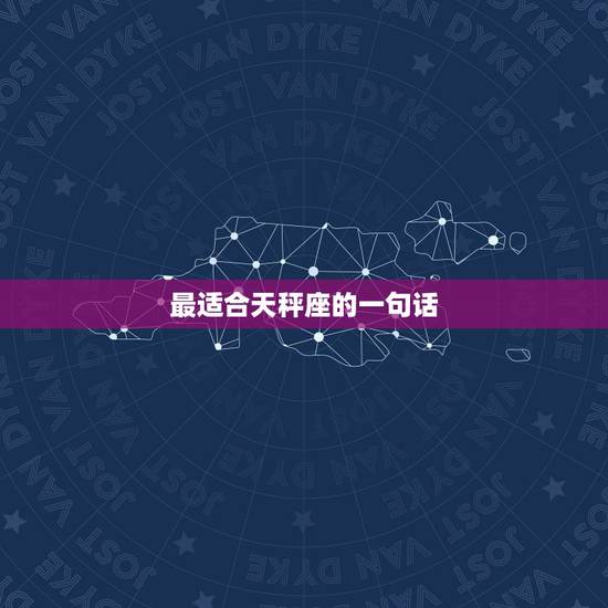 最适合天秤座的一句话,最令天枰座感动的一句话是什么 最适合天秤座的一句话,最令天枰座感动的一句话是什么