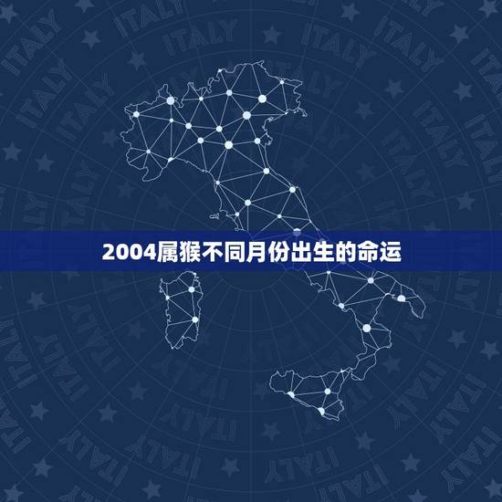 2004属猴不同月份出生的命运,1990出生属马的命运 2004属猴不同月份出生的命运,1990出生属马的命运