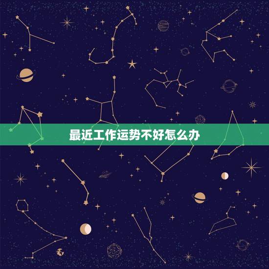 最近工作运势不好怎么办，这两你运势特别差，感情不顺利，工作不顺利，秋大