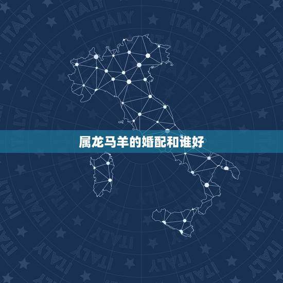 属龙马羊的婚配和谁好,属龙男的和属羊女的合婚吗 属龙马羊的婚配和谁好,属龙男的和属羊女的合婚吗
