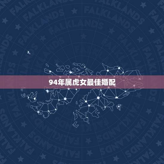 94年属虎女最佳婚配,1994年女属狗的和什么属相最配 94年属虎女最佳婚配,1994年女属狗的和什么属相最配