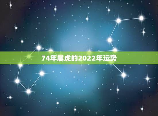 74年属虎的2022年运势，1974年属虎女2021年运势及运程每月运