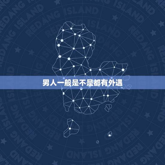 男人一般是不是都有外遇，是不是每个男人都会有外遇呢？