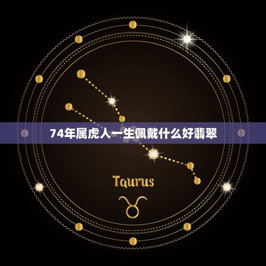 74年属虎人一生佩戴什么好翡翠(提升运势保平安) 74年属虎人一生佩戴什么好翡翠(提升运势保平安)