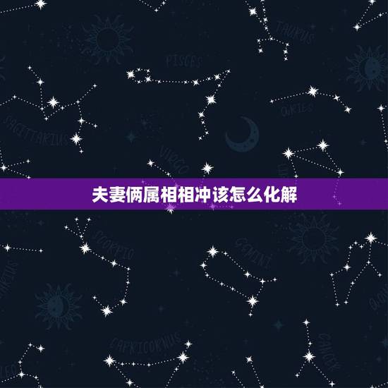 夫妻俩属相相冲该怎么化解,鸡兔属相相冲如何化解 夫妻俩属相相冲该怎么化解,鸡兔属相相冲如何化解
