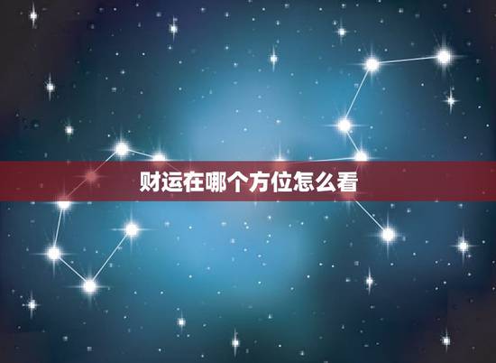 财运在哪个方位怎么看，今年的财运在哪个方位