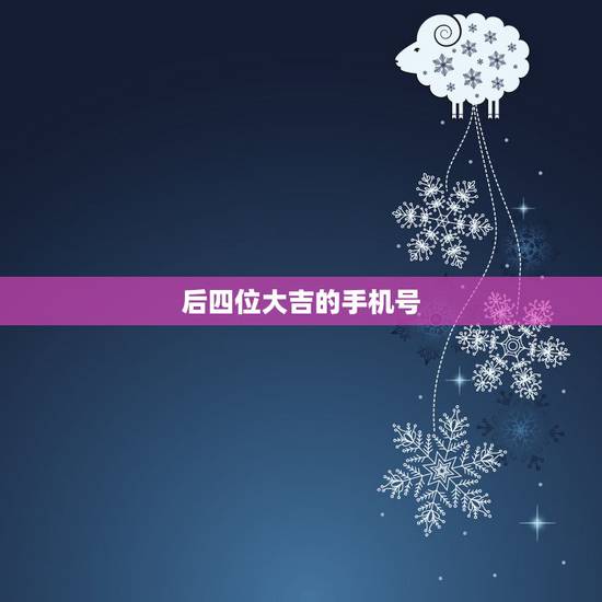 后四位大吉的手机号,手机号后四位决定财运 后四位大吉的手机号,手机号后四位决定财运
