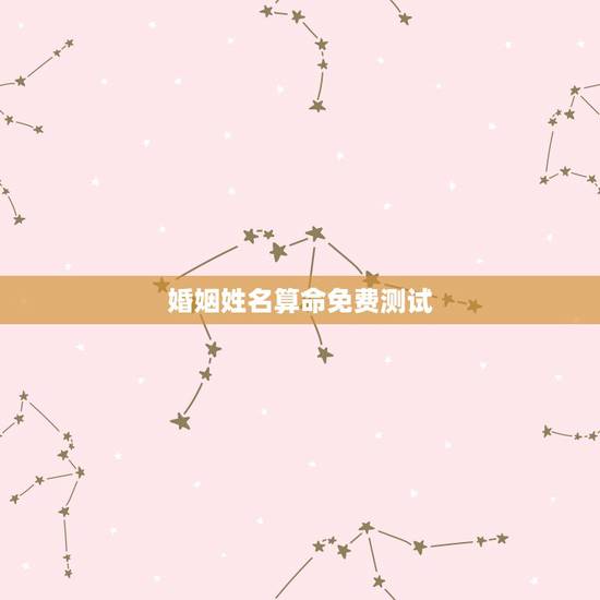 婚姻姓名算命免费测试,测婚姻配对测试,姓名姻缘配对测试命理好不好 婚姻姓名算命免费测试,测婚姻配对测试,姓名姻缘配对测试命理好不好