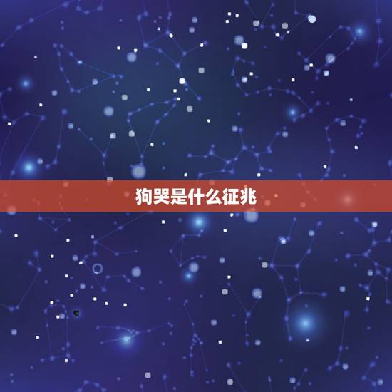 狗哭是什么征兆，狗哭是什么征兆应该怎么办