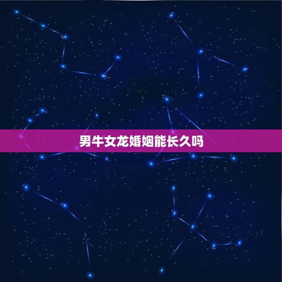 男牛女龙婚姻能长久吗，男牛女龙是最佳婚姻吗