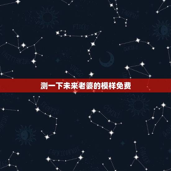 测一下未来老婆的模样免费，太想知道自己未来的老婆长什么样子了