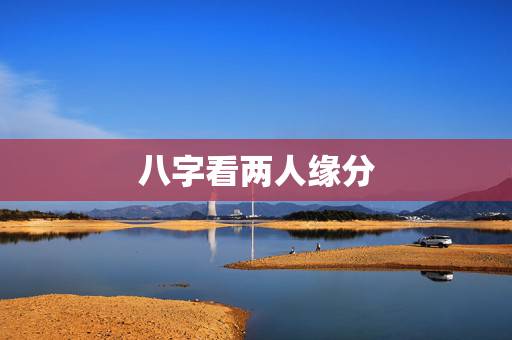 八字看两人缘分,帮我批两个八字 看看两人的缘分如何 八字看两人缘分,帮我批两个八字 看看两人的缘分如何
