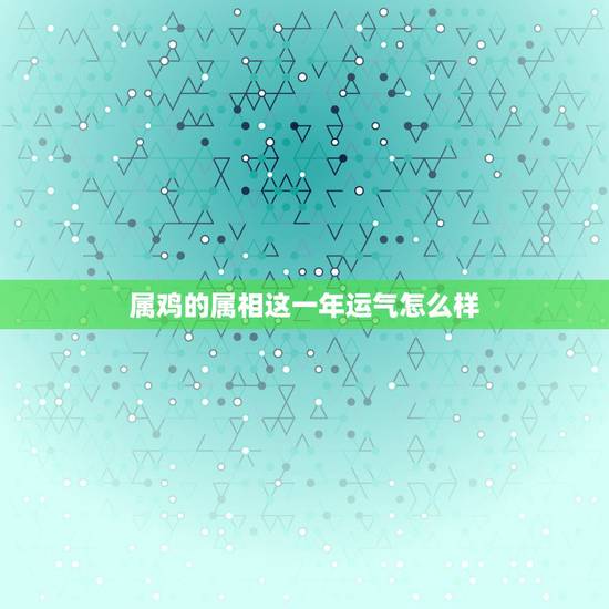 属鸡的属相这一年运气怎么样，1981年属鸡女2021年运势及运程每月运