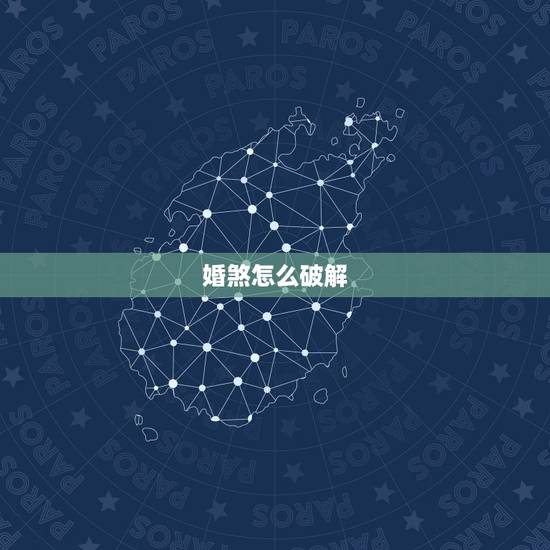 婚煞怎么破解，破驳婚煞最简单的方法
