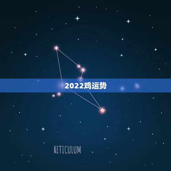 2022鸡运势,2022年属鸡人的全年运势 2022鸡运势,2022年属鸡人的全年运势