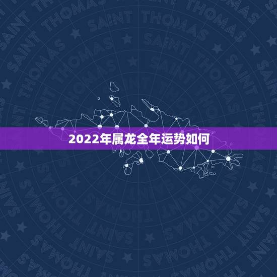 2022年属龙全年运势如何,2022年属蛇人的全年每月 2022年属龙全年运势如何,2022年属蛇人的全年每月
