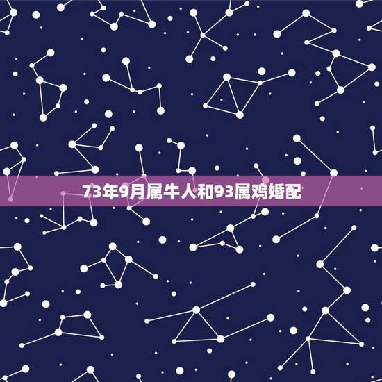 73年9月属牛人和93属鸡婚配,1973年属牛的与1981年属鸡的相配 73年9月属牛人和93属鸡婚配,1973年属牛的与1981年属鸡的相配