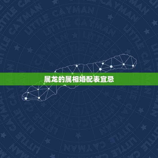 属龙的属相婚配表宜忌，属龙的属相婚配表