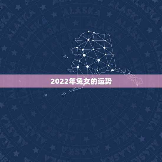 2022年兔女的运势,2021年属兔人的全年运势女性 2022年兔女的运势,2021年属兔人的全年运势女性