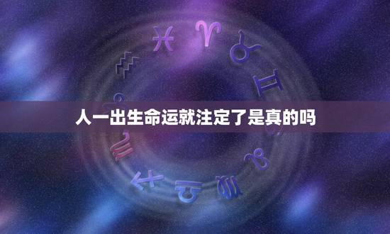 人一出生命运就注定了是真的吗，人一出生命运就注定了