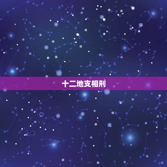 十二地支相刑,相害,相破,十二地支中的相刑、相害、相冲是什么意思? 十二地支相刑,相害,相破,十二地支中的相刑、相害、相冲是什么意思?