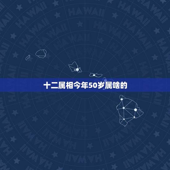 十二属相今年50岁属啥的,2016年50岁属什么生肖 十二属相今年50岁属啥的,2016年50岁属什么生肖