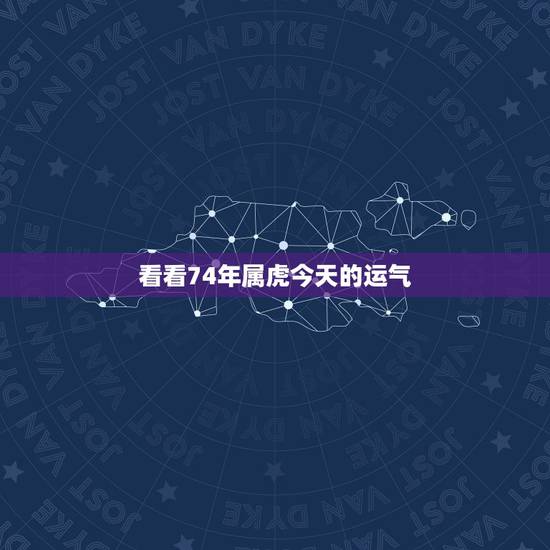 看看74年属虎今天的运气，1974年属虎运势