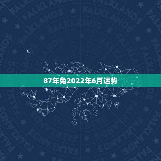 87年兔2022年6月运势,1987年男性2022年运势 87年兔2022年6月运势,1987年男性2022年运势