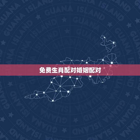 免费生肖配对婚姻配对,十二生肖配对姻缘合婚 免费生肖配对婚姻配对,十二生肖配对姻缘合婚