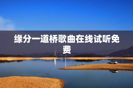 缘分一道桥歌曲在线试听免费,求谭维维、王力宏歌曲《缘分一道桥》flac 缘分一道桥歌曲在线试听免费,求谭维维、王力宏歌曲《缘分一道桥》flac