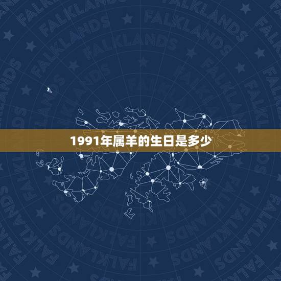 1991年属羊的生日是多少,1991年属羊八月出生 1991年属羊的生日是多少,1991年属羊八月出生