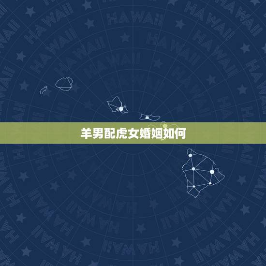 羊男配虎女婚姻如何，羊男鸡女的婚姻怎么样