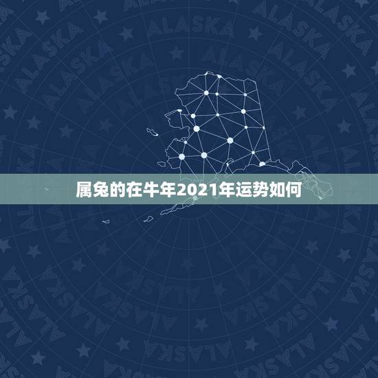 属兔的在牛年2021年运势如何,87年属兔34岁有一劫2021 属兔的在牛年2021年运势如何,87年属兔34岁有一劫2021