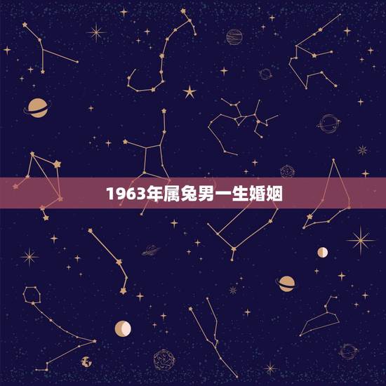 1963年属兔男一生婚姻，1963年属兔婚配