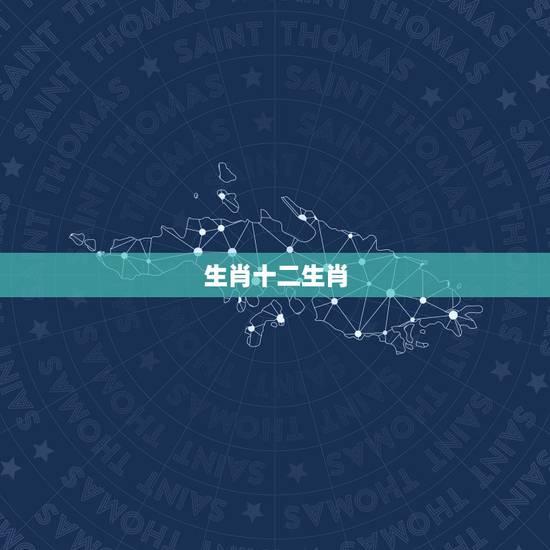 生肖十二生肖,“十二生肖”有哪些? 生肖十二生肖,“十二生肖”有哪些?