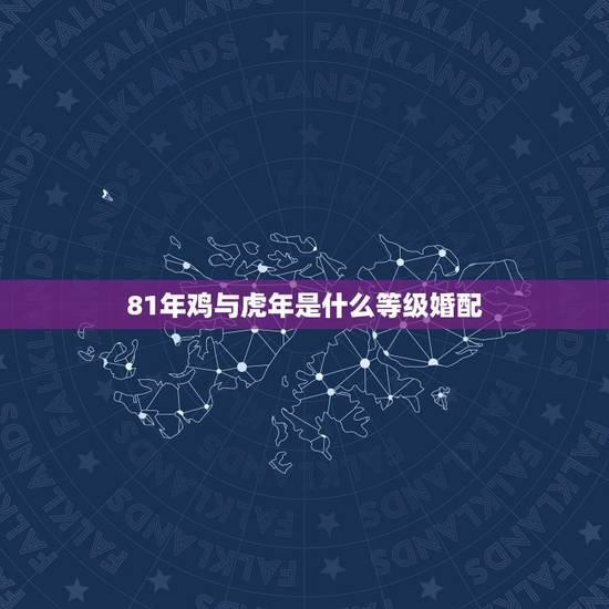 81年鸡与虎年是什么等级婚配,74年属虎和81年属鸡女生的婚配 81年鸡与虎年是什么等级婚配,74年属虎和81年属鸡女生的婚配