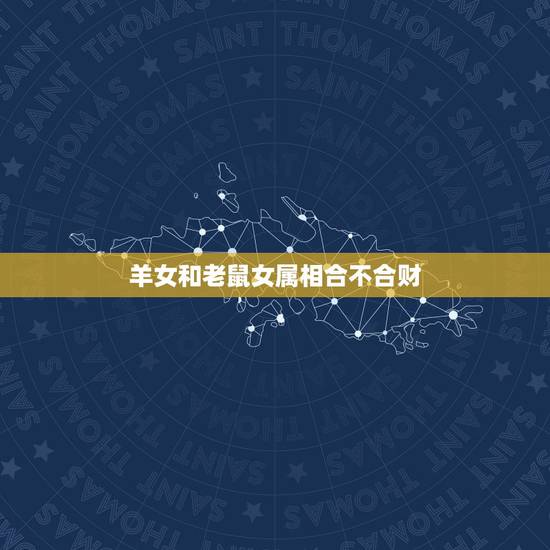 羊女和老鼠女属相合不合财，属羊的女人可以和属鼠的人合作做生意吗