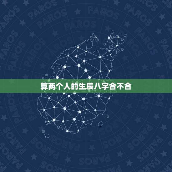 算两个人的生辰八字合不合,如何算生辰八字合不合 算两个人的生辰八字合不合,如何算生辰八字合不合