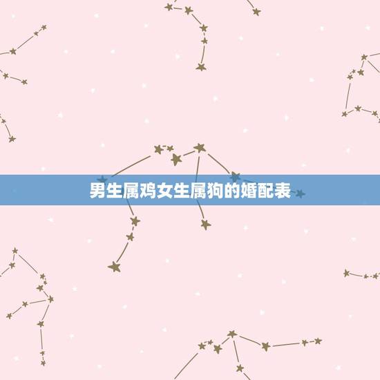 男生属鸡女生属狗的婚配表，男属狗女属鸡婚配如何