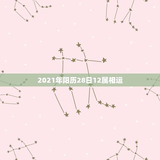 2021年阳历28日12属相运，2021年运势12生肖运势