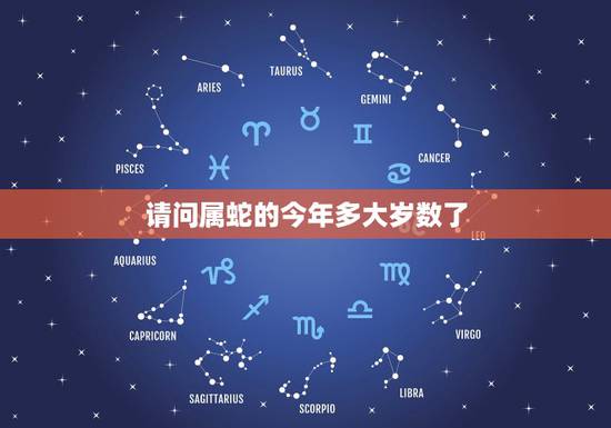 请问属蛇的今年多大岁数了，属蛇的今年有多大年龄了？